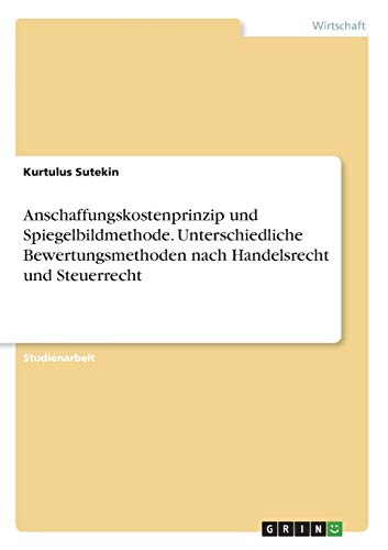 Anschaffungskostenprinzip und Spiegelbildmethode. Unterschiedliche Bewertungsmethoden nach Handelsrecht und Steuerrecht