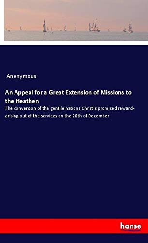An Appeal for a Great Extension of Missions to the Heathen: The conversion of the gentile nations Christ's promised reward - arising out of the services on the 20th of December