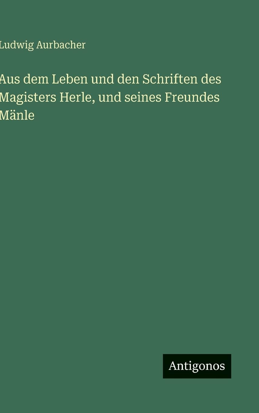 Aus dem Leben und den Schriften des Magisters Herle, und seines Freundes Mänle