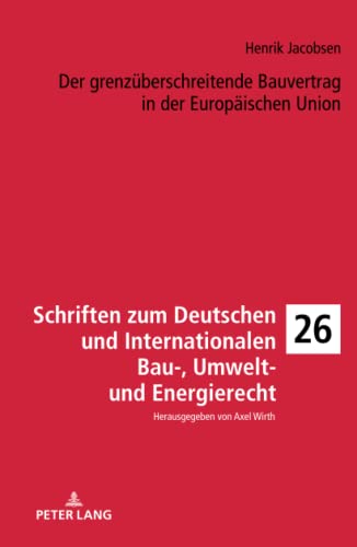 Der grenzüberschreitende Bauvertrag in der Europäischen Union (Schriften zum Deutschen und Internationalen Bau-, Umwelt- und Energierecht, Band 26)
