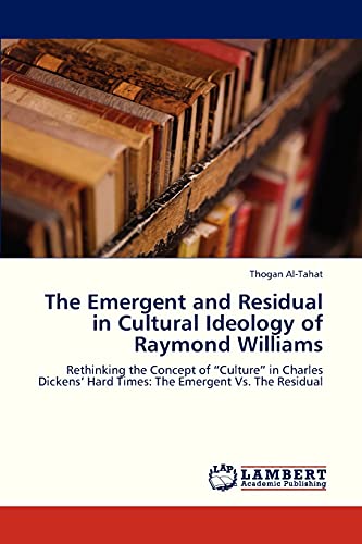 The Emergent and Residual in Cultural Ideology of Raymond Williams: Rethinking the Concept of “Culture” in Charles Dickens’ Hard Times: The Emergent Vs. The Residual