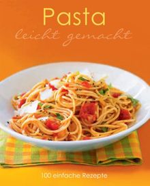 Leicht gemacht: Pasta: 100 einfache Rezepte