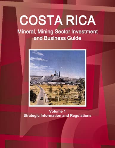 Costa Rica Mineral, Mining Sector Investment and Business Guide Volume 1 Strategic Information and Regulations