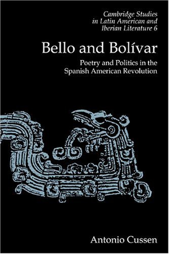 Bello and Bolivar: Poetry and Politics in the Spanish American Revolution (Cambridge Studies in Latin American and Iberian Literature, Band 6)