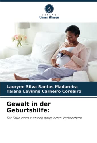 Gewalt in der Geburtshilfe:: Die Falle eines kulturell normierten Verbrechens