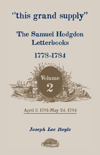 �this grand supply� The Samuel Hodgdon Letterbooks, 1778-1784. Volume 2, April 3, 1781-May 24, 1784