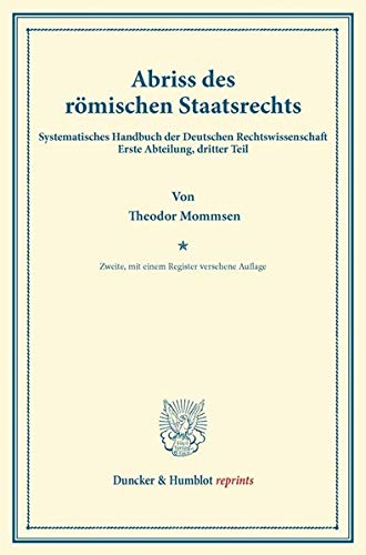 Abriss des römischen Staatsrechts.: Systematisches Handbuch der Deutschen Rechtswissenschaft. Erste Abteilung, dritter Teil. Hrsg. von Karl Binding. (Duncker & Humblot reprints)