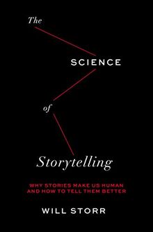 The Science of Storytelling: Why Stories Make Us Human and How to Tell Them Better