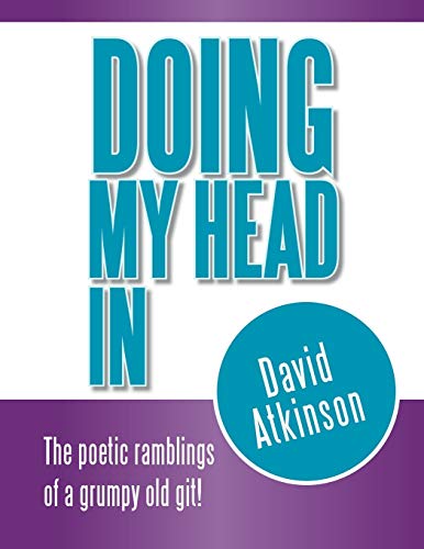 Doing My Head In: The Poetic Ramblings of a Grumpy Old Git!