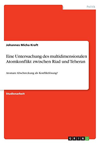 Eine Untersuchung des multidimensionalen Atomkonflikt zwischen Riad und Teheran: Atomare Abschreckung als Konfliktlösung?