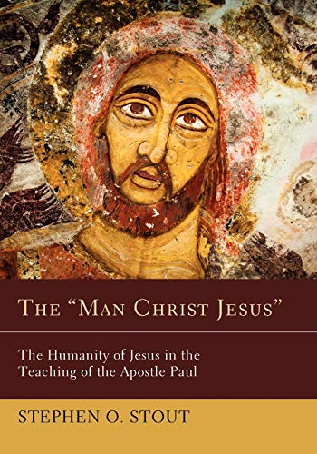 The Man Christ Jesus: The Humanity of Jesus in the Teaching of the Apostle Paul