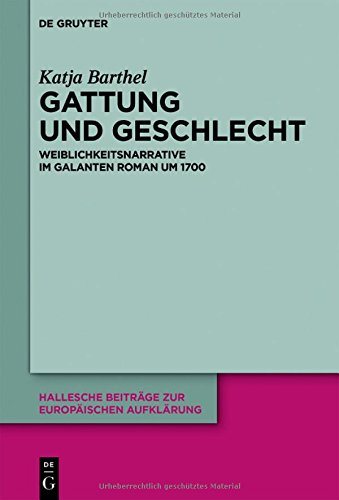 Gattung und Geschlecht: Weiblichkeitsnarrative im galanten Roman um 1700 (Hallesche Beiträge zur Europäischen Aufklärung, Band 56)