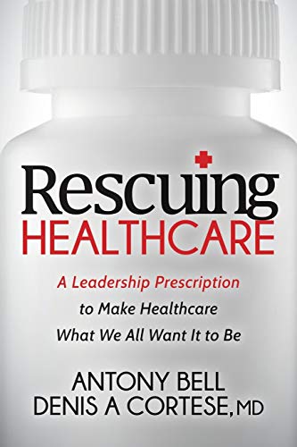 Rescuing Healthcare: A Leadership Prescription to Make Healthcare What We All Want It to Be