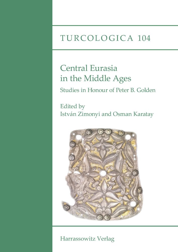 Central Eurasia in the Middle Ages: Studies in Honour of Peter B. Golden (Turcologica, Band 104)