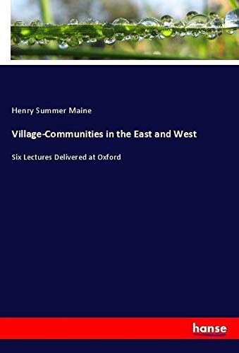 Village-Communities in the East and West: Six Lectures Delivered at Oxford