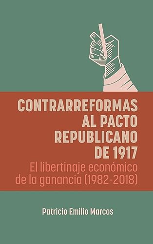 Contrarreformas al pacto republicano de 1917: El libertinaje económico de la ganancia (1982-2018)