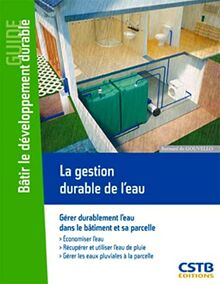 La gestion durable de l'eau : gérer durablement l'eau dans le bâtiment et sa parcelle