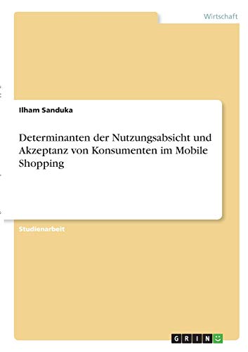 Determinanten der Nutzungsabsicht und Akzeptanz von Konsumenten im Mobile Shopping