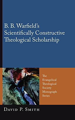 B. B. Warfield's Scientifically Constructive Theological Scholarship (Evangelical Theological Society Monograph, Band 10)
