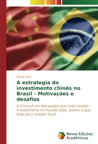 A estrategia do investimento chinês no Brasil - Motivações e desafios: A China é um dos países que mais recebe investimento no mundo todo, porém o que leva ela a investir fora?