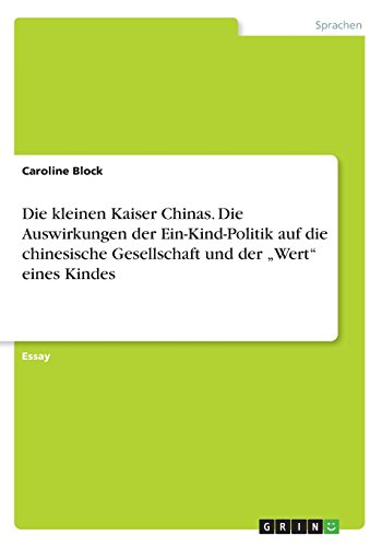 Die kleinen Kaiser Chinas. Die Auswirkungen der Ein-Kind-Politik auf die chinesische Gesellschaft und der ¿Wert¿ eines Kindes