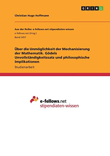Über die Unmöglichkeit der Mechanisierung der Mathematik. Gödels Unvollständigkeitssatz und philosophische Implikationen