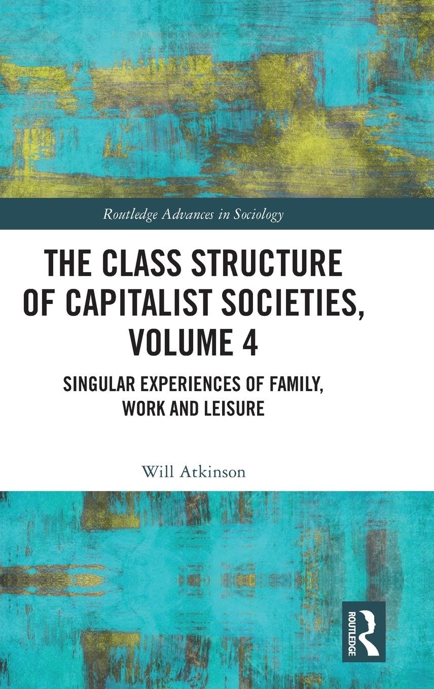 The Class Structure of Capitalist Societies, Volume 4: Singular Experiences of Family, Work and Leisure (Routledge Advances in Sociology, Band 4)