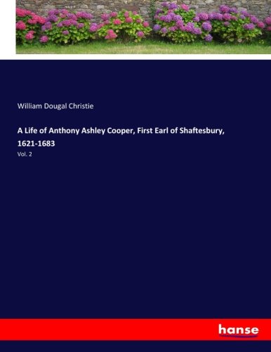 A Life of Anthony Ashley Cooper, First Earl of Shaftesbury, 1621-1683: Vol. 2