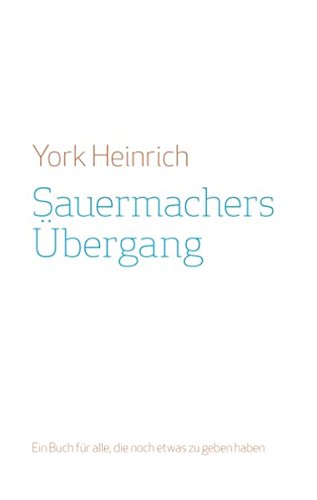 Sauermachers Übergang: Ein Buch für alle, die noch etwas zu geben haben