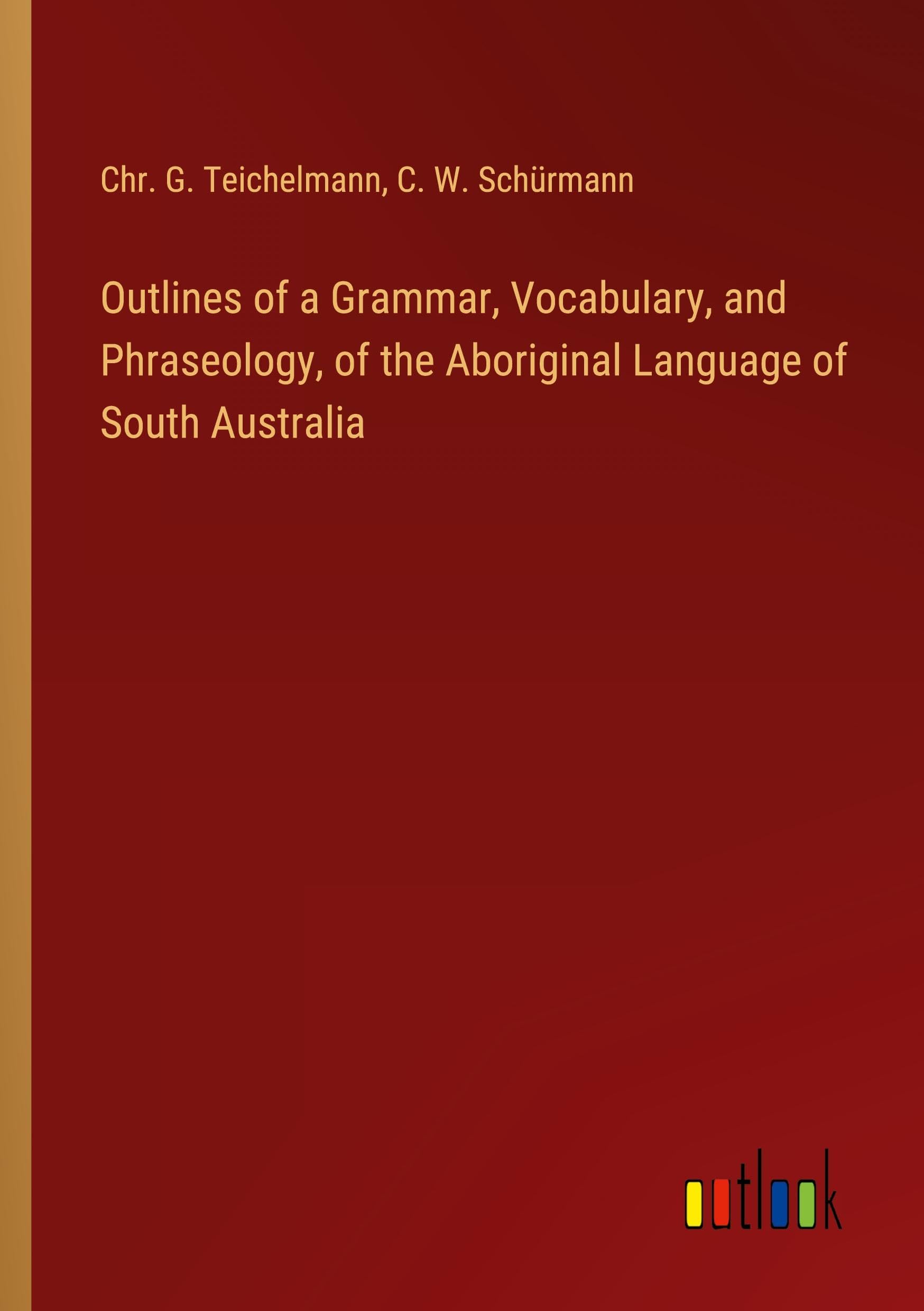 Outlines of a Grammar, Vocabulary, and Phraseology, of the Aboriginal Language of South Australia