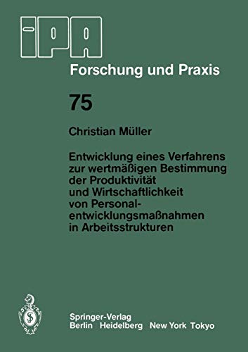 Entwicklung Eines Verfahrens zur Wertmäßigen Bestimmung der Produktivität und Wirtschaftlichkeit von Personalentwicklungmaßnahmen in Arbeitsstrukturen ... (IPA-IAO - Forschung und Praxis, 75, Band 75)
