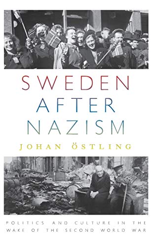 Sweden after Nazism: Politics and Culture in the Wake of the Second World War