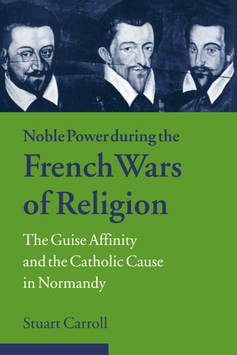 Stuart Carroll Noble Power French Wars Of Religion, The Guise Affinity And The Catholic Cause In Normandy (Cambridge Studies In Early Modern History)