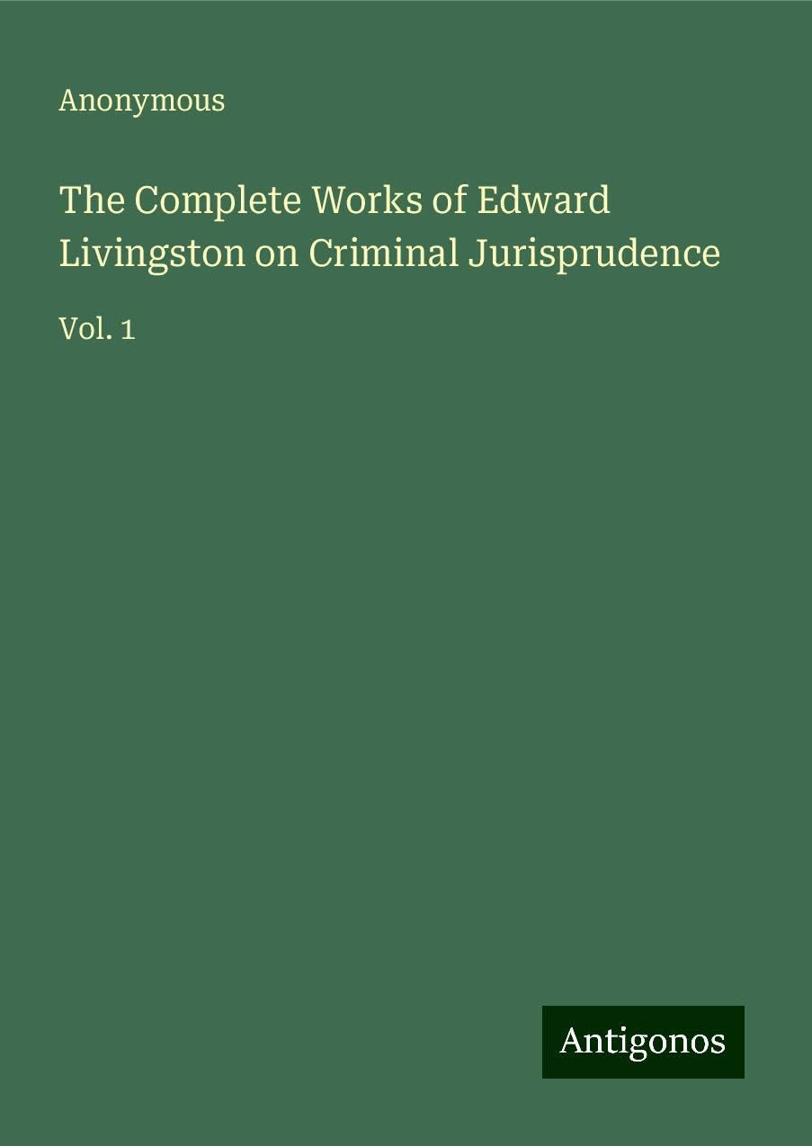 The Complete Works of Edward Livingston on Criminal Jurisprudence: Vol. 1