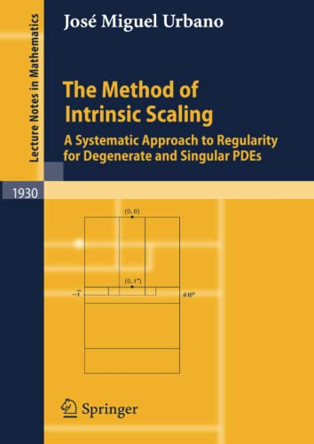 The Method of Intrinsic Scaling: A Systematic Approach to Regularity for Degenerate and Singular PDEs (Lecture Notes in Mathematics, Band 1930)