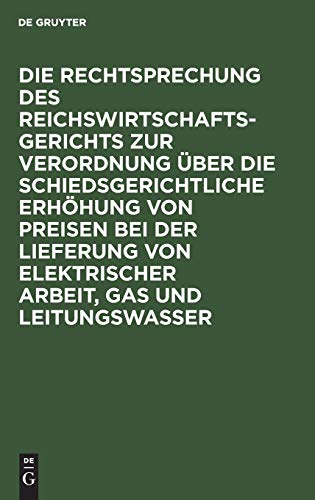 Die Rechtsprechung des Reichswirtschaftsgerichts zur Verordnung über die schiedsgerichtliche Erhöhung von Preisen bei der Lieferung von elektrischer ... Vom 1. Februar 1919/ 16. Juni 1922
