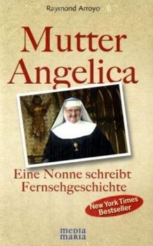 Mutter Angelica: Die unglaubliche Geschichte einer mutigen Nonne: Eine Nonne schreibt Fernsehgeschichte