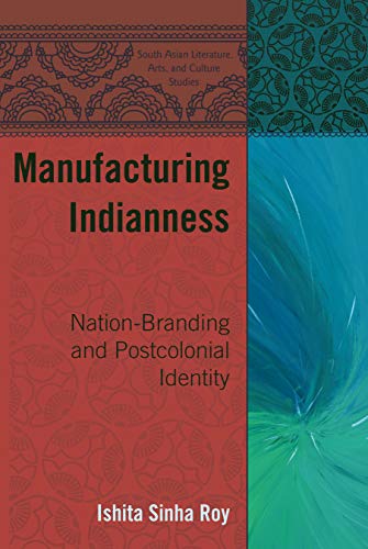 Manufacturing Indianness: Nation-Branding and Postcolonial Identity (South Asian Literature, Arts, and Culture Studies, Band 1)