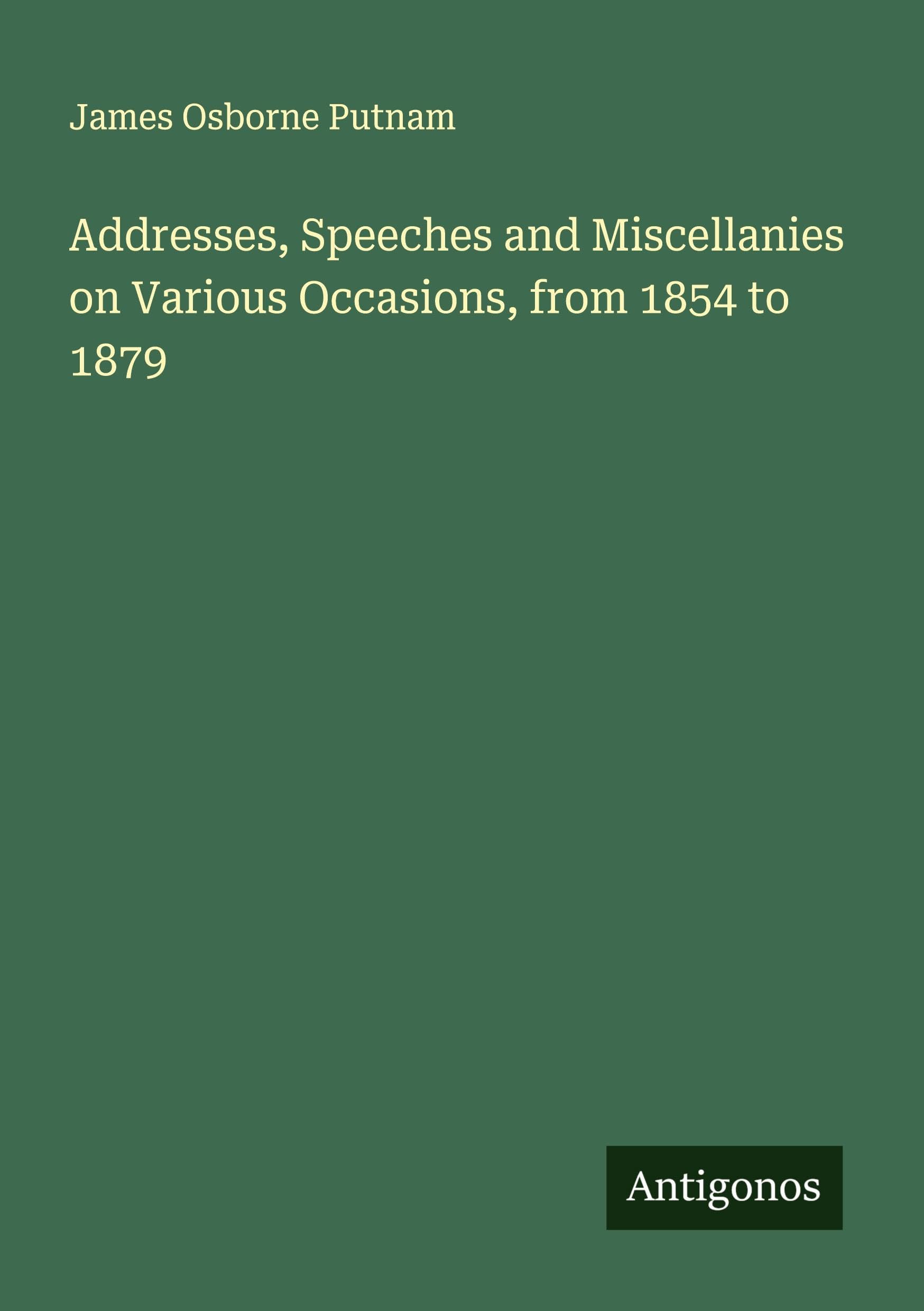 Addresses, Speeches and Miscellanies on Various Occasions, from 1854 to 1879