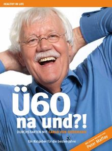 Ü60 - na und ?!: Durchstarten mit Carlo von Tiedemann. Ein Ratgeber für die besten Jahre