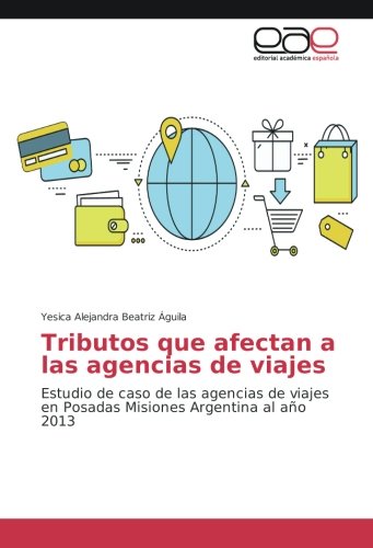 Tributos que afectan a las agencias de viajes: Estudio de caso de las agencias de viajes en Posadas Misiones Argentina al año 2013