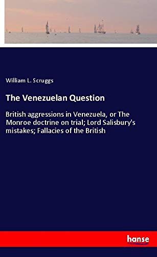 The Venezuelan Question: British aggressions in Venezuela, or The Monroe doctrine on trial; Lord Salisbury's mistakes; Fallacies of the British