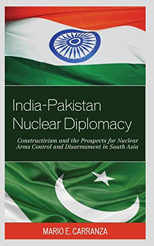 India-Pakistan Nuclear Diplomacy: Constructivism and the Prospects for Nuclear Arms Control and Disarmament in South Asia (Studies on Weapons of Mass Destruction)