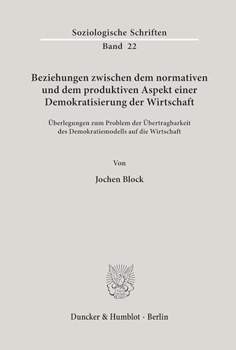 Beziehungen zwischen dem normativen und dem produktiven Aspekt einer Demokratisierung der Wirtschaft.: Überlegungen zum Problem der Übertragbarkeit ... (Soziologische Schriften, Band 22)
