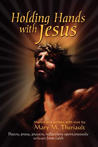 HOLDING HANDS WITH JESUS: Poetry, prose, prayers, reflections spontaneously written from faith