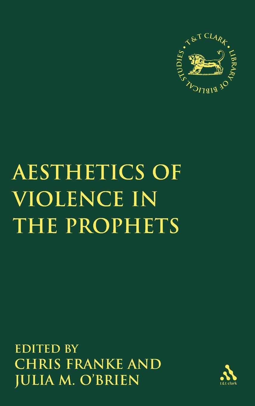 Aesthetics of Violence in the Prophets (Library of Hebrew Bible/Old Testament Studies, the, 517)