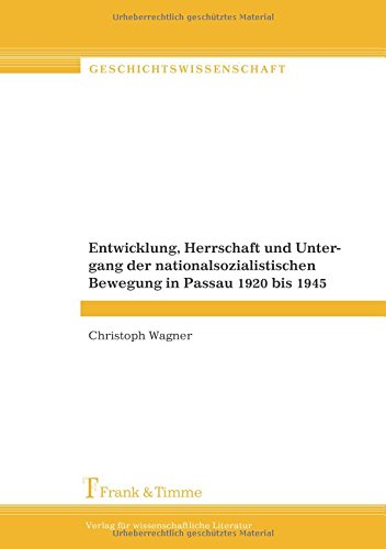 Entwicklung, Herrschaft und Untergang der nationalsozialistischen Bewegung in Passau 1920 bis 1945 (Geschichtswissenschaft)