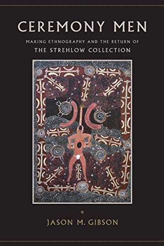 Ceremony Men: Making Ethnography and the Return of the Strehlow Collection (Tribal Worlds: Critical Studies in American Indian Nation Building)