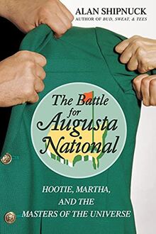 The Battle for Augusta National: Hootie, Martha, And The Masters Of The Universe