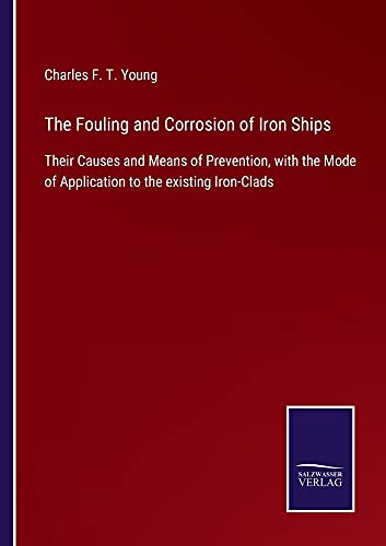 The Fouling and Corrosion of Iron Ships: Their Causes and Means of Prevention, with the Mode of Application to the existing Iron-Clads